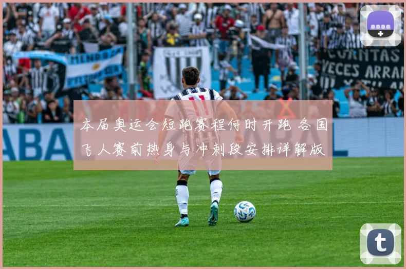 本届奥运会短跑赛程何时开跑 各国飞人赛前热身与冲刺段安排详解版