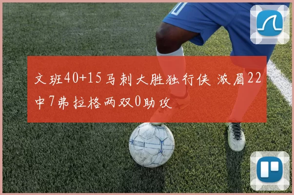 文班40+15马刺大胜独行侠 浓眉22中7弗拉格两双0助攻