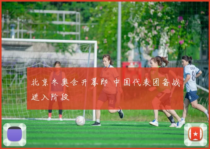 北京冬奥会开幕即 中国代表团备战进入阶段