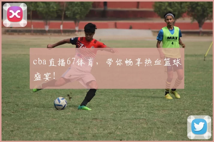 cba直播67体育，带你畅享热血篮球盛宴！