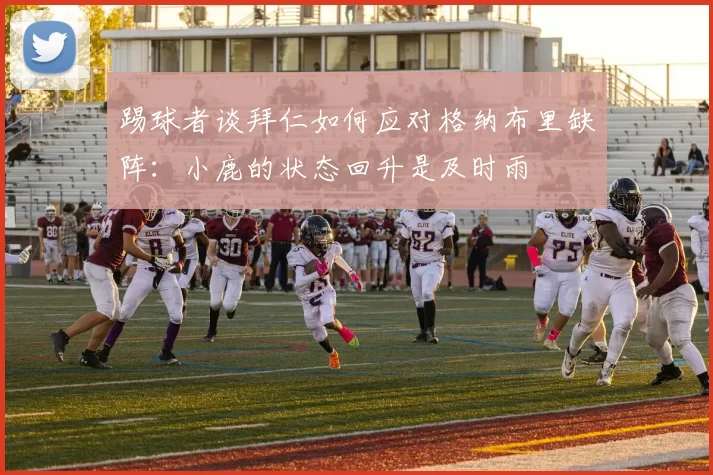 踢球者谈拜仁如何应对格纳布里缺阵：小鹿的状态回升是及时雨