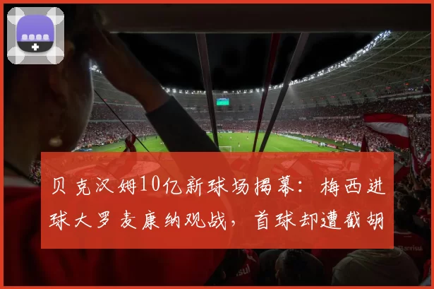 贝克汉姆10亿新球场揭幕：梅西进球大罗麦康纳观战，首球却遭截胡