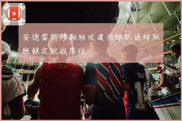 安德雷斯穆勒助攻建功球队逆转取胜锁定欧战席位