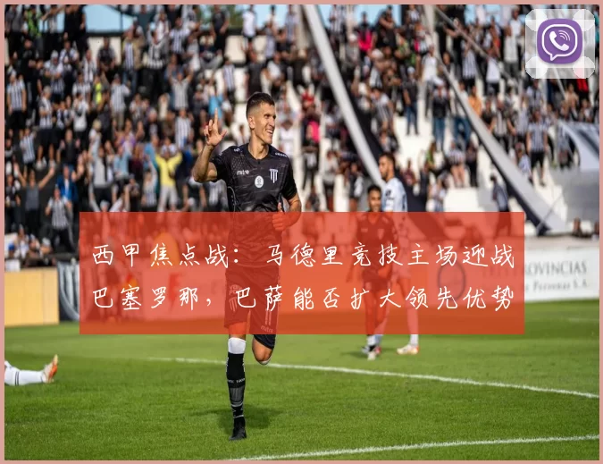 西甲焦点战：马德里竞技主场迎战巴塞罗那，巴萨能否扩大领先优势？_比赛_迭戈·西蒙尼_皇家马德里