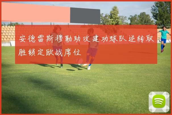 安德雷斯穆勒助攻建功球队逆转取胜锁定欧战席位