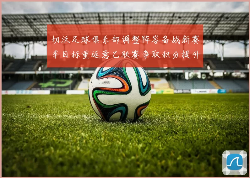 切沃足球俱乐部调整阵容备战新赛季目标重返意乙联赛争取积分提升