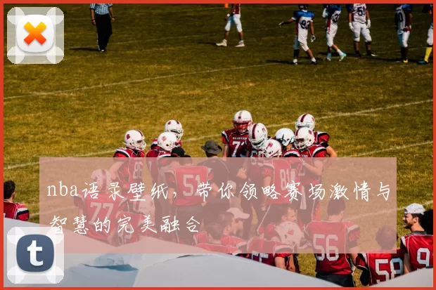 nba语录壁纸，带你领略赛场激情与智慧的完美融合