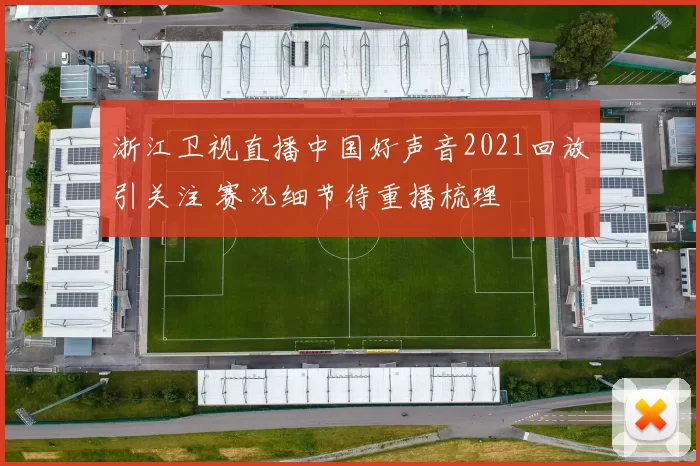 浙江卫视直播中国好声音2021回放引关注 赛况细节待重播梳理