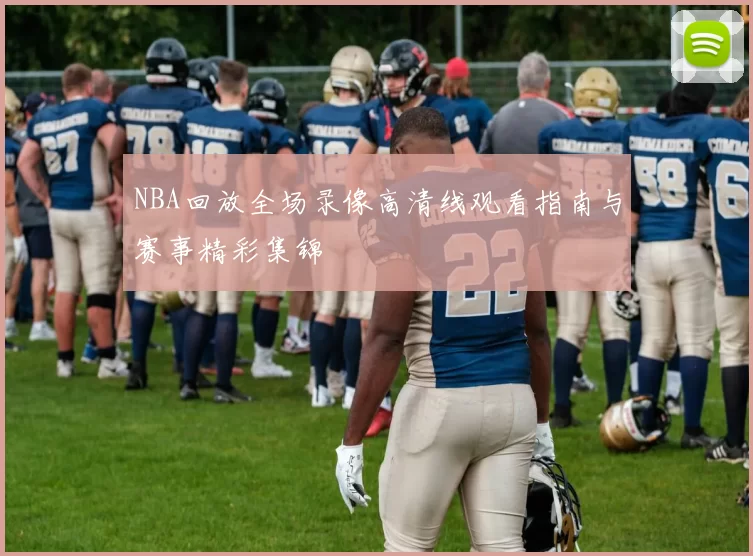 NBA回放全场录像高清线观看指南与赛事精彩集锦