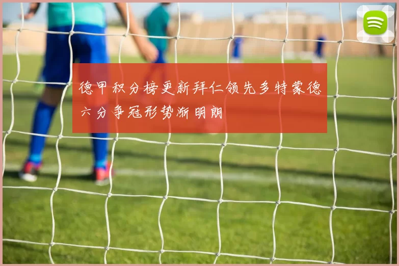 德甲积分榜更新拜仁领先多特蒙德六分争冠形势渐明朗