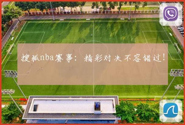 搜狐nba赛事:精彩对决不容错过!