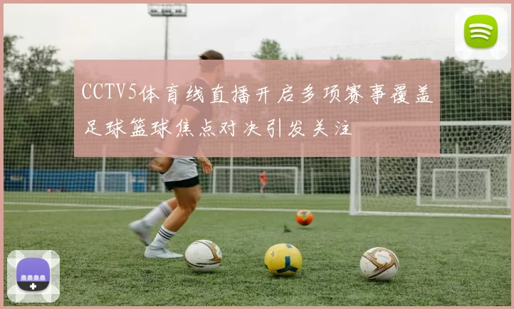 CCTV5体育线直播开启多项赛事覆盖足球篮球焦点对决引发关注