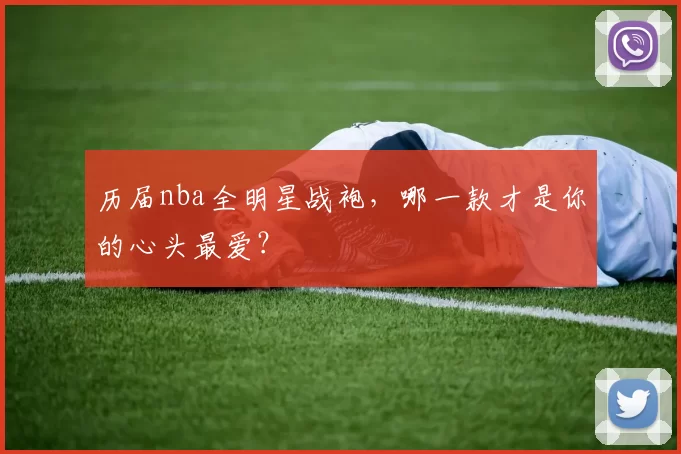 历届nba全明星战袍,哪一款才是你的心头最爱?