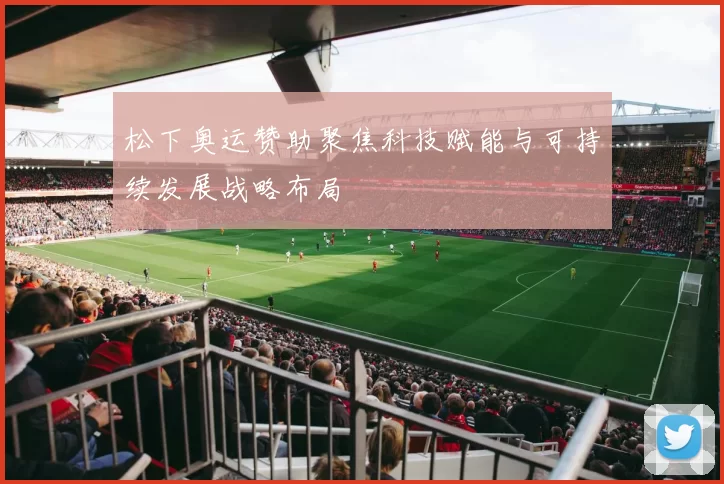 松下奥运赞助聚焦科技赋能与可持续发展战略布局