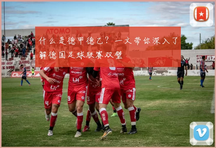 什么是德甲德乙？一文带你深入了解德国足球联赛双璧