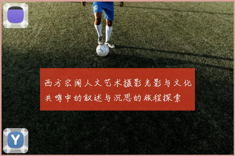 西方宏阔人文艺术摄影光影与文化共鸣中的叙述与沉思的旅程探索