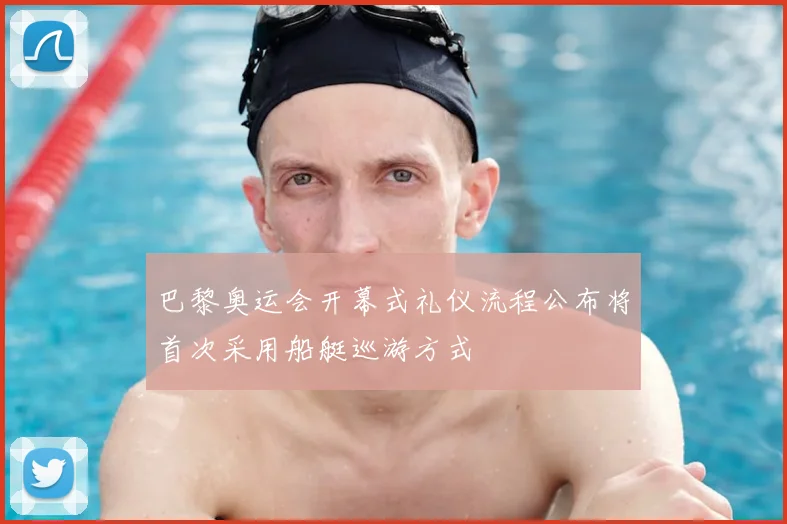 巴黎奥运会开幕式礼仪流程公布将首次采用船艇巡游方式
