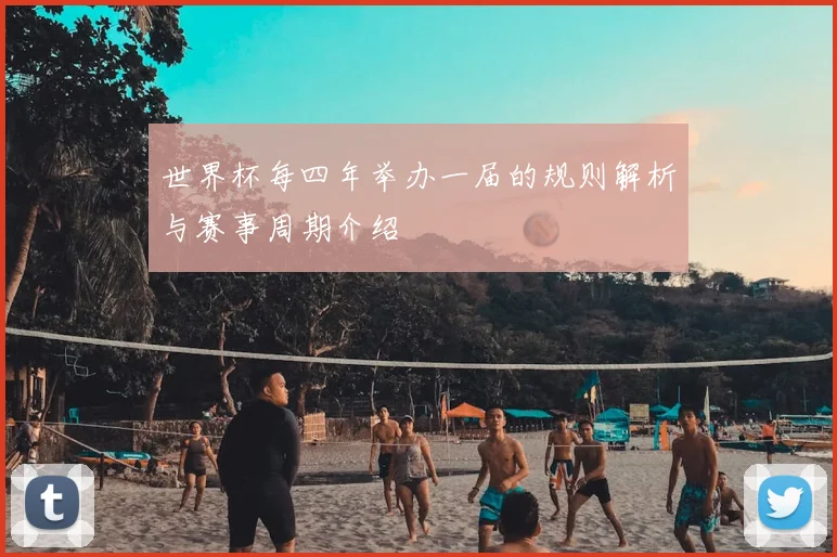 世界杯每四年举办一届的规则解析与赛事周期介绍