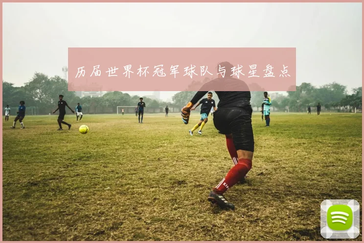 历届世界杯冠军球队与球星盘点