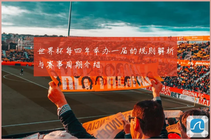 世界杯每四年举办一届的规则解析与赛事周期介绍