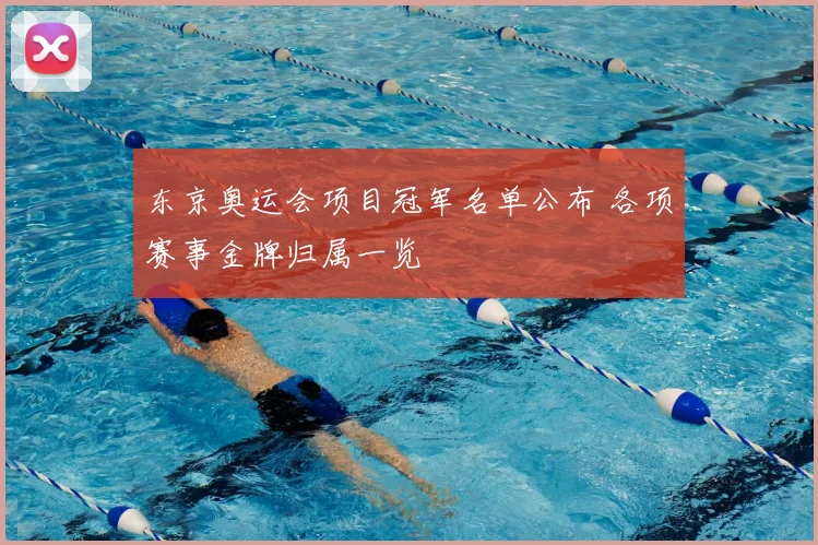 东京奥运会项目冠军名单公布 各项赛事金牌归属一览