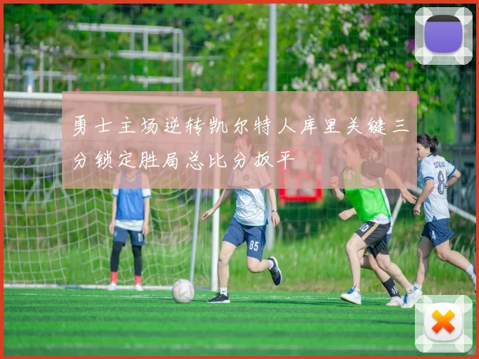 勇士主场逆转凯尔特人库里关键三分锁定胜局总比分扳平