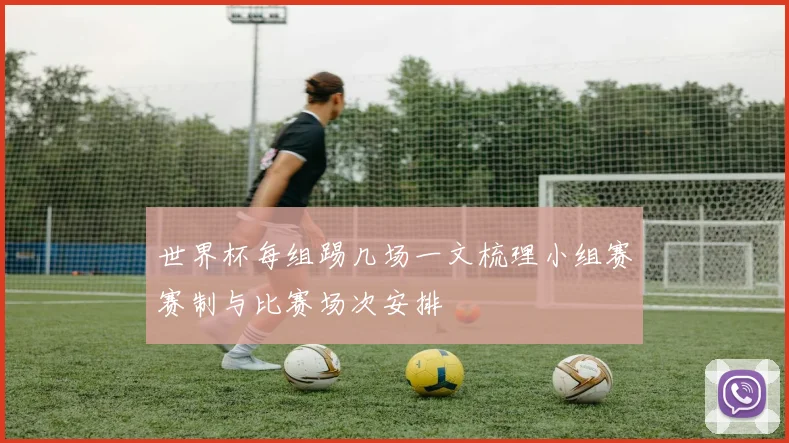 世界杯每组踢几场一文梳理小组赛赛制与比赛场次安排