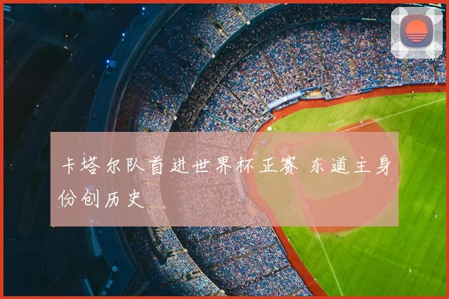卡塔尔队首进世界杯正赛 东道主身份创历史